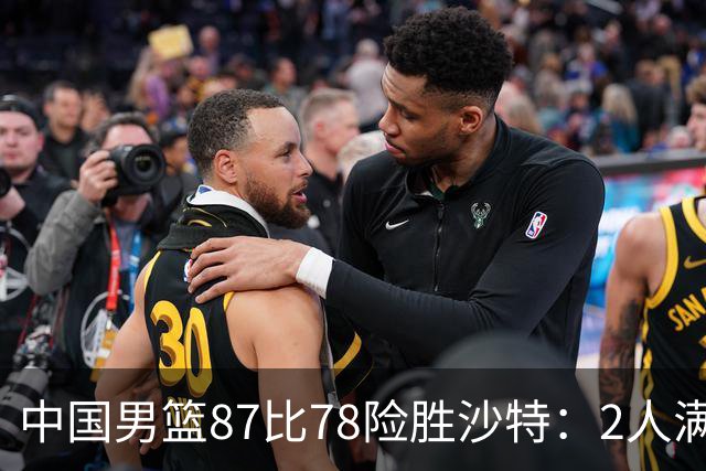 中国男篮87比78险胜沙特：2人满分，2人优秀，4人不及格