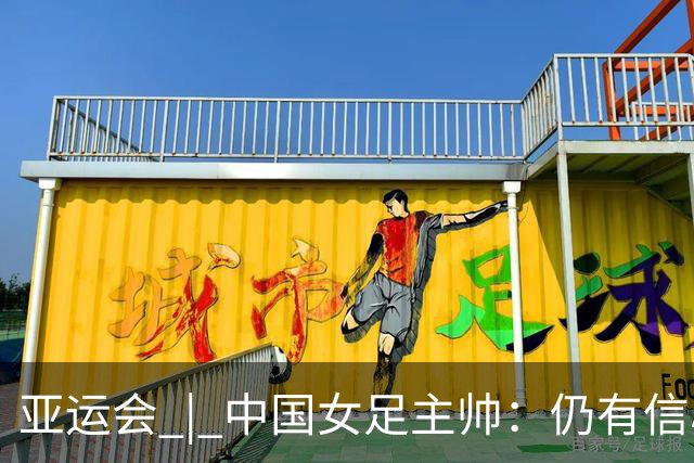 亚运会 | 中国女足主帅：仍有信心以小组头名出线